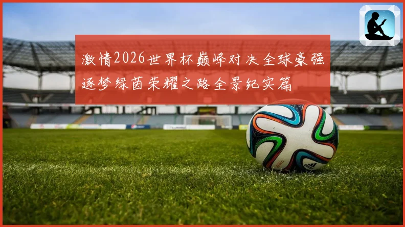 激情2026世界杯巅峰对决全球豪强逐梦绿茵荣耀之路全景纪实篇