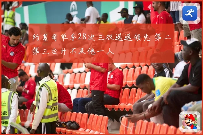 约基奇单季28次三双遥遥领先 第二第三合计不及他一人