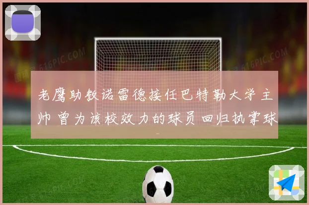 老鹰助教诺雷德接任巴特勒大学主帅 曾为该校效力的球员回归执掌球队