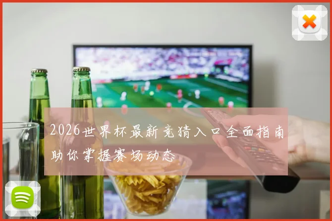 2026世界杯最新竞猜入口全面指南助你掌握赛场动态