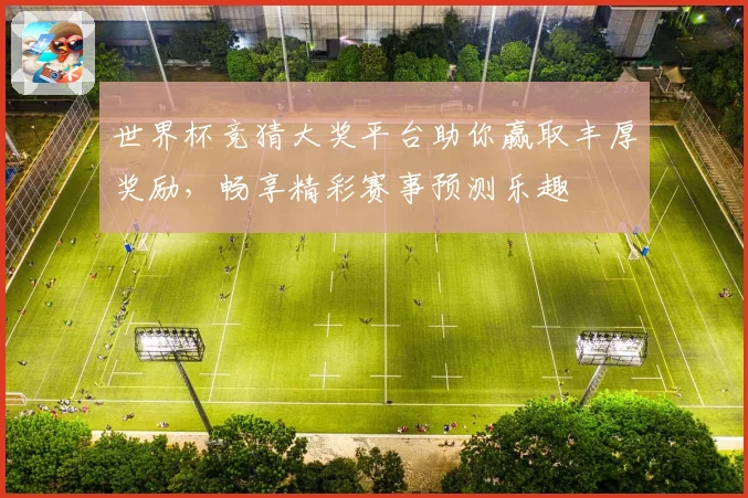 世界杯竞猜大奖平台助你赢取丰厚奖励，畅享精彩赛事预测乐趣