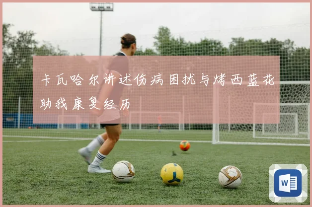 卡瓦哈尔讲述伤病困扰与烤西蓝花助我康复经历
