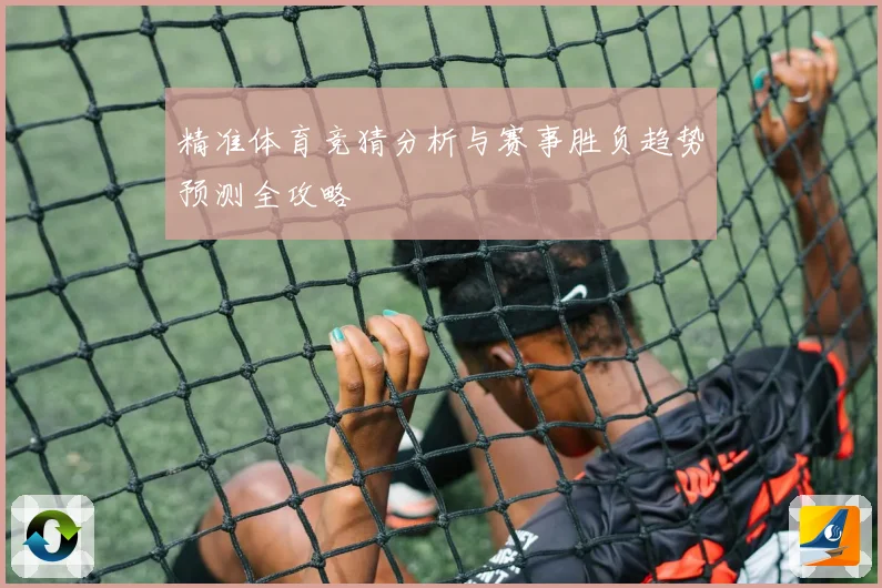 精准体育竞猜分析与赛事胜负趋势预测全攻略