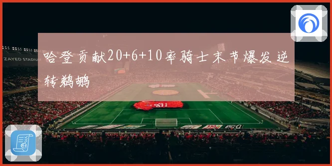 哈登贡献20+6+10率骑士末节爆发逆转鹈鹕